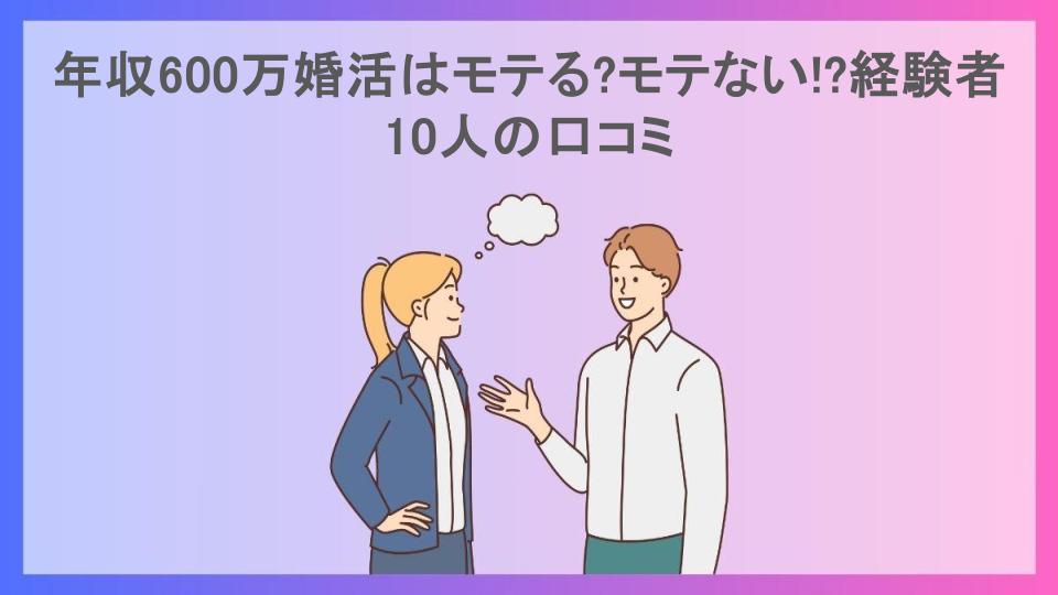 年収600万婚活はモテる?モテない!?経験者10人の口コミ